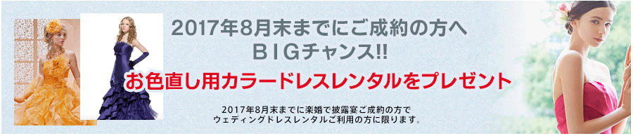 2017年6月末までにご成約の方へBIGチャンス!!お色直し用カラードレスレンタルをプレゼント 2017年6月末までに楽婚で披露宴ご成約の方でウエディングドレスレンタルご利用の方に限ります。