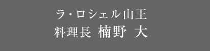 ラ・ロシェル山王 料理長 楠野 大